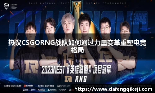 热议CSGORNG战队如何通过力量变革重塑电竞格局