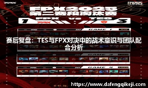 赛后复盘：TES与FPX对决中的战术意识与团队配合分析