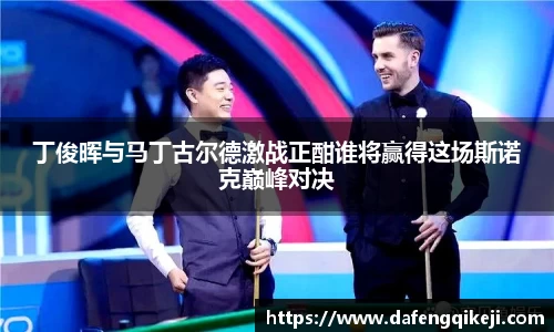 丁俊晖与马丁古尔德激战正酣谁将赢得这场斯诺克巅峰对决