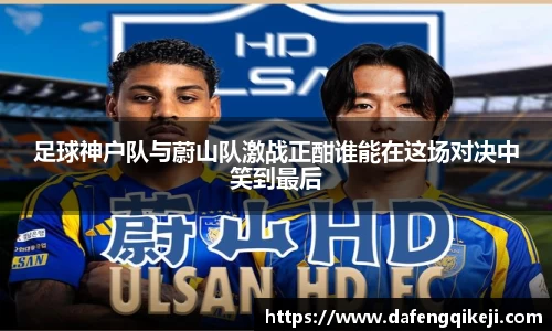 足球神户队与蔚山队激战正酣谁能在这场对决中笑到最后