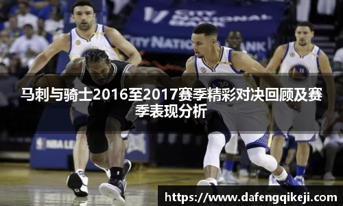马刺与骑士2016至2017赛季精彩对决回顾及赛季表现分析