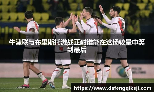 牛津联与布里斯托激战正酣谁能在这场较量中笑到最后