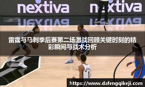 雷霆与马刺季后赛第二场激战回顾关键时刻的精彩瞬间与战术分析