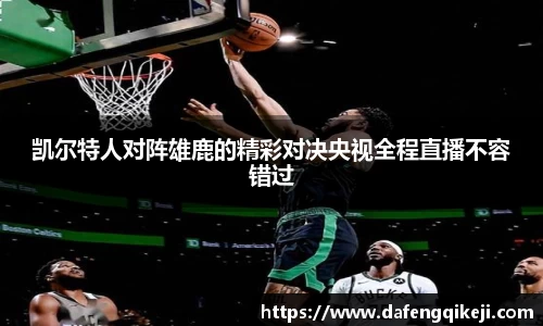 凯尔特人对阵雄鹿的精彩对决央视全程直播不容错过