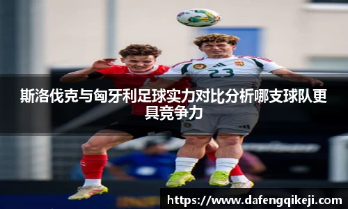 斯洛伐克与匈牙利足球实力对比分析哪支球队更具竞争力