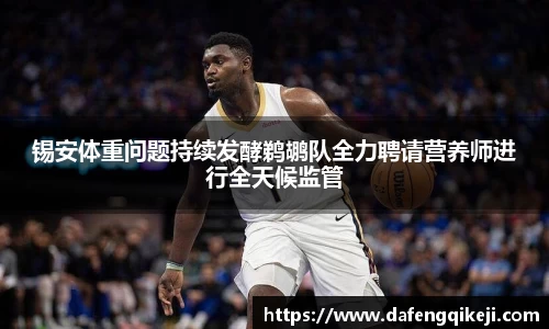 锡安体重问题持续发酵鹈鹕队全力聘请营养师进行全天候监管