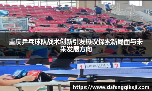 重庆乒乓球队战术创新引发热议探索新局面与未来发展方向