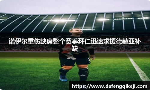 诺伊尔重伤缺席整个赛季拜仁迅速求援德赫亚补缺