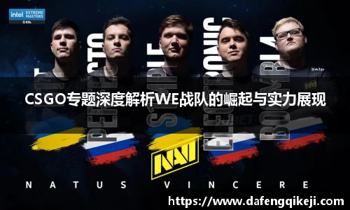 CSGO专题深度解析WE战队的崛起与实力展现