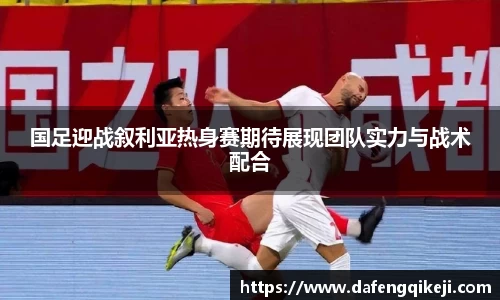 国足迎战叙利亚热身赛期待展现团队实力与战术配合