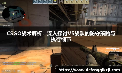 CSGO战术解析:深入探讨V5战队的防守策略与执行细节