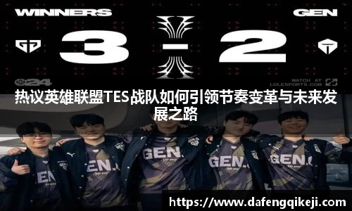 热议英雄联盟TES战队如何引领节奏变革与未来发展之路