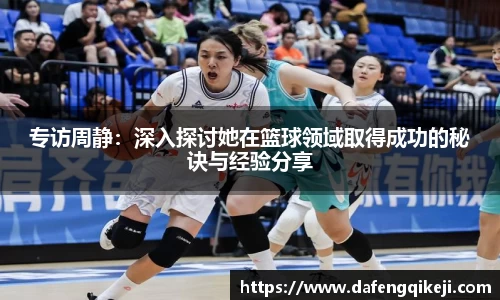 专访周静:深入探讨她在篮球领域取得成功的秘诀与经验分享