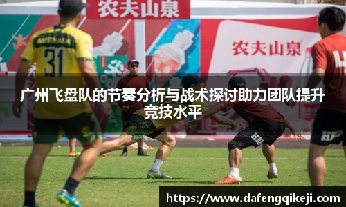 广州飞盘队的节奏分析与战术探讨助力团队提升竞技水平