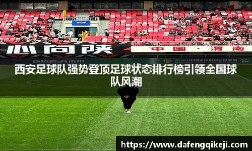 西安足球队强势登顶足球状态排行榜引领全国球队风潮