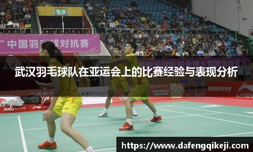 武汉羽毛球队在亚运会上的比赛经验与表现分析