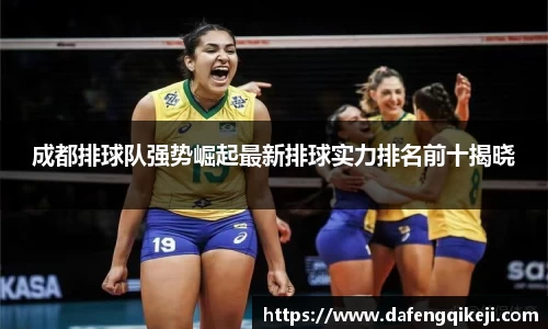 成都排球队强势崛起最新排球实力排名前十揭晓