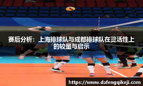 赛后分析：上海排球队与成都排球队在灵活性上的较量与启示